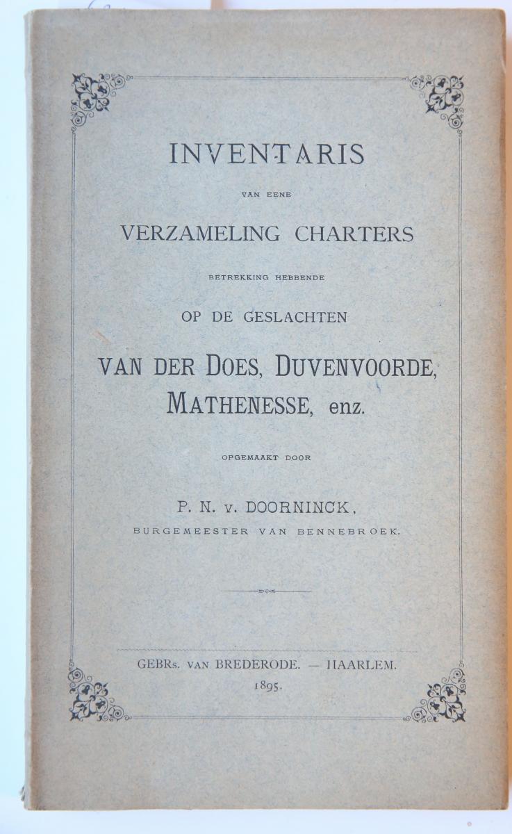 DOORNINCK, P.N. VAN - Inventaris van eene verzameling charters betrekking hebbende op de geslachten Van der Does, Duvenvoorde, Mathenesse, enz. Haarlem 1895, 92 p., Oud-Hollands papier.