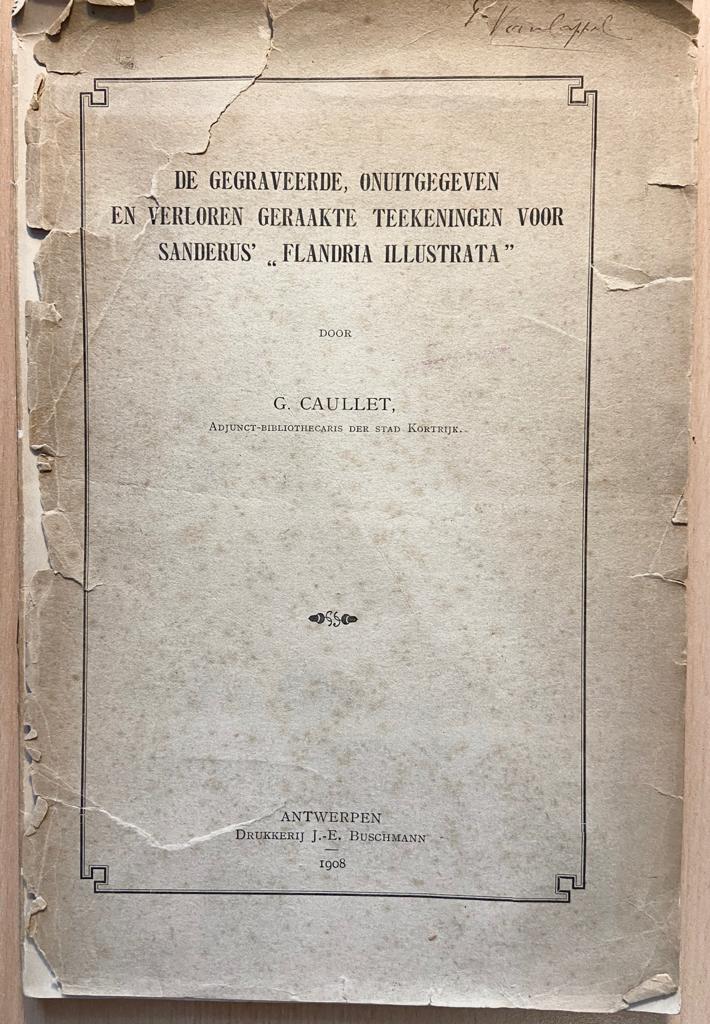 De gegraveerde, onuitgegeven en verloren geraakte teekeningen voor Sanderus ,,Flandria illustrata"" 1908 by G. Caullet.