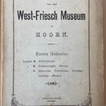 Catalogus van het West-Friesch Museum te Hoorn, 10 delen, Hoorn 1891-1942. Eerste gedeelte, letter A, B, C, 1891, 78 pag.; Tweede gedeelte, letters A t/m K, 1898, 234 pag.; A. Schilderijen, 1924, 59 p.; A. Schilderijen 1942, 56 p.; B. Tekeningen, 1927, 50 p.; BB, Foto's, 1927, 28 p.; CM, Coll. Messchaert, 1929, 35+3 p.; D. Kaarten, 1931, 28 p.; G. Penningen, 1932; H. Voorwerpen, 1934, 75 p.