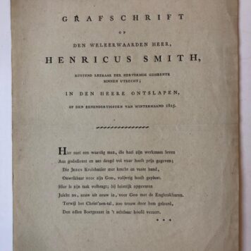 SMITH, UTRECHT “Grafschrift op (...) Henricus Smith, rustend leeraar der Herv. Gem. binnen Utrecht, in den heere ontslapen op den 31 van wintermaand 1825”, 4º, 1 p., gedrukt.