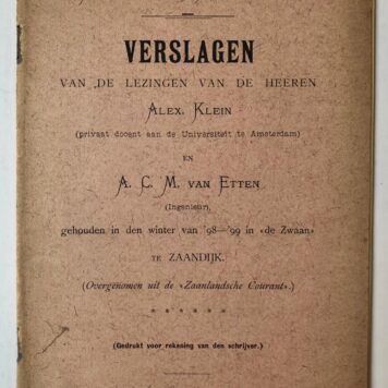 [PRINTED PUBLICATION, ZAANDIJK] `Verslagen van de lezingen van Alex. Klein en A.C.M. van Etten, gehouden in den winter van '98 en '99 in De Zwaan te Zaandijk, University Extension'. Z.p. 1899, 8(: 29 p., gedrukt.