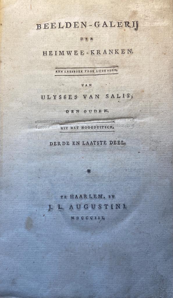 Three volumes: Beelden-galerij der heimwee-kranken. Een leesboek voor lijdenden. Van Ulysses van Salis den ouden. Uit het hoogduitsch, Haarlem J.L. Augustini 1802 & 1803 (volume II and III).