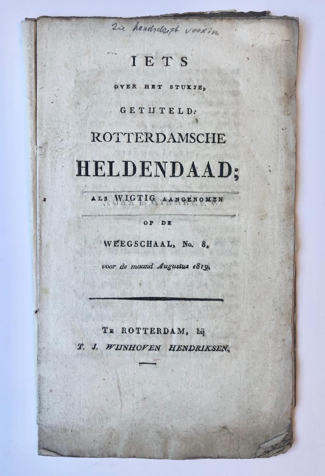 [Rotterdam, 1819] Iets over het stukje, getijteld Rotterdamsche Heldendaad; als wigtig aangenomen op de Weegschaal, No. 8, voor de maand Augustus 1819. T. J. Wijnhoven Hendriksen, Te Rotterdam, 13 pp.