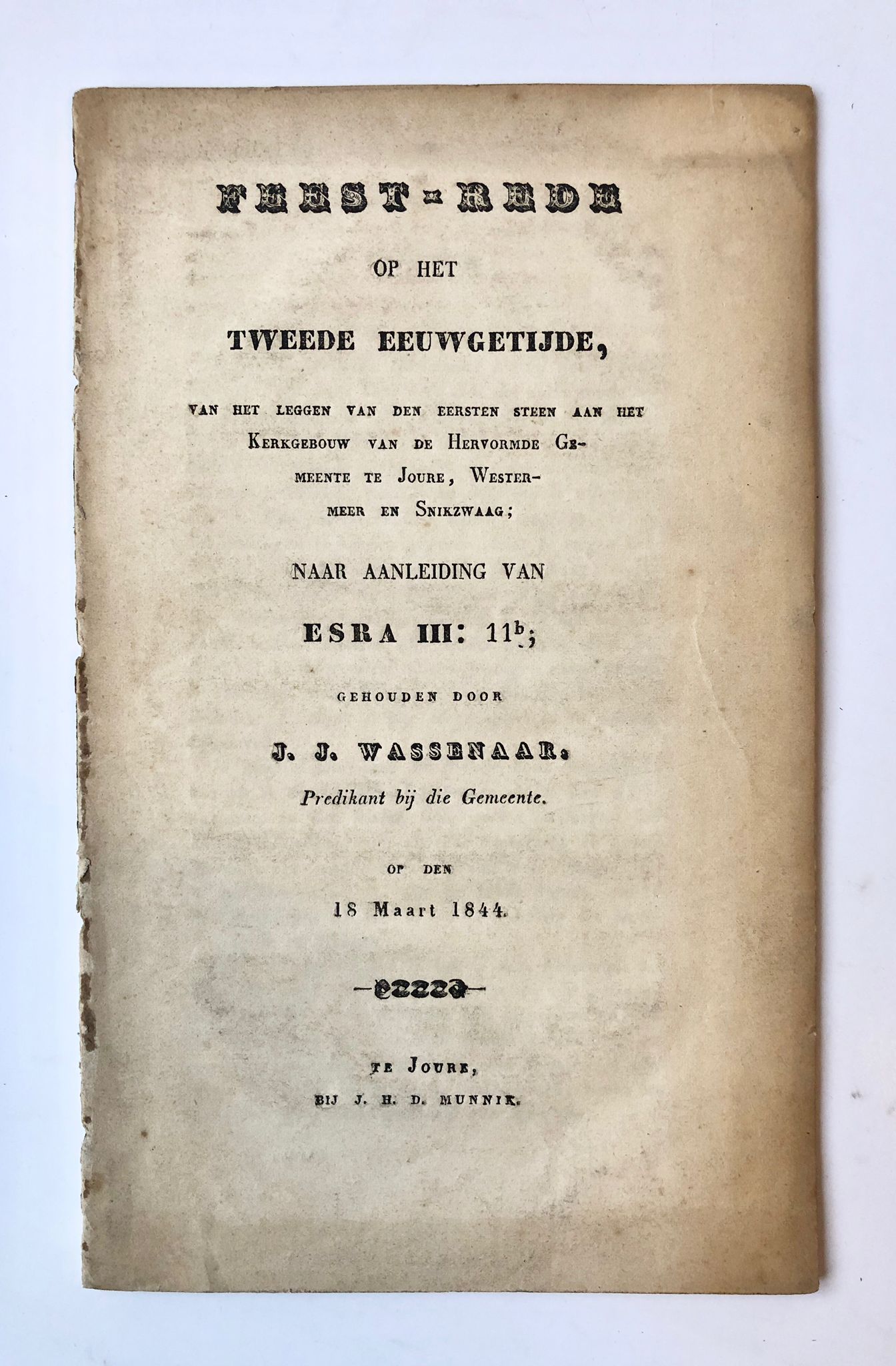 [Friesland, Joure] Feest-rede op het tweede Eeuwgetijde, van het leggen van den eersten steen aan het Kerkgebouw van de Hervormde Gemeente te Joure, Westermeer en Snikzwaag; naar aanleiding van Esra 3, 11b; gehouden door J. J. Wassenaar op den 18 Maart 1844, Bij J. H. D. Munnik, Te Joure, 28 pp.