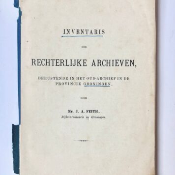 [Groningen, [1894]] Inventaris der Rechterlijke Archieven, berustende in het Oud-Archief in de Provincie Groningen, door Mr. J. A. Feith, Rijks-archivaris in Groningen [1894], 118 pp.