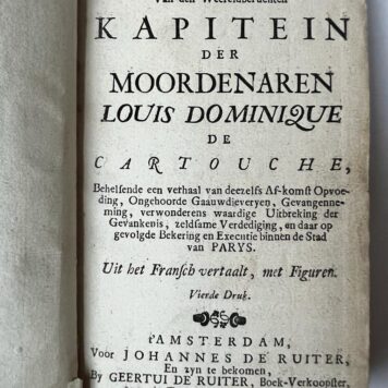 [Criminality, banditry 1735] 't Leven van den weereldberuchten kapitein der moordenaren Louis Dominique de Cartouche, behelsende een verhaal van deezelfs afkomst, opvoeding, ongehoorde gaauwdieveryen, gevangenneming, verwonderens waardige uitbreking der gevankenis, zeldsame verdediging en daar op gevolgde bekering en executie binnen de stad van Parijs. Uit het Fransch vertaalt, 4e- druk, Amsterdam, Johannes de Ruiter en zyn te bekomen by Geertrui de Ruiter, 1735, (6)+116 pp.