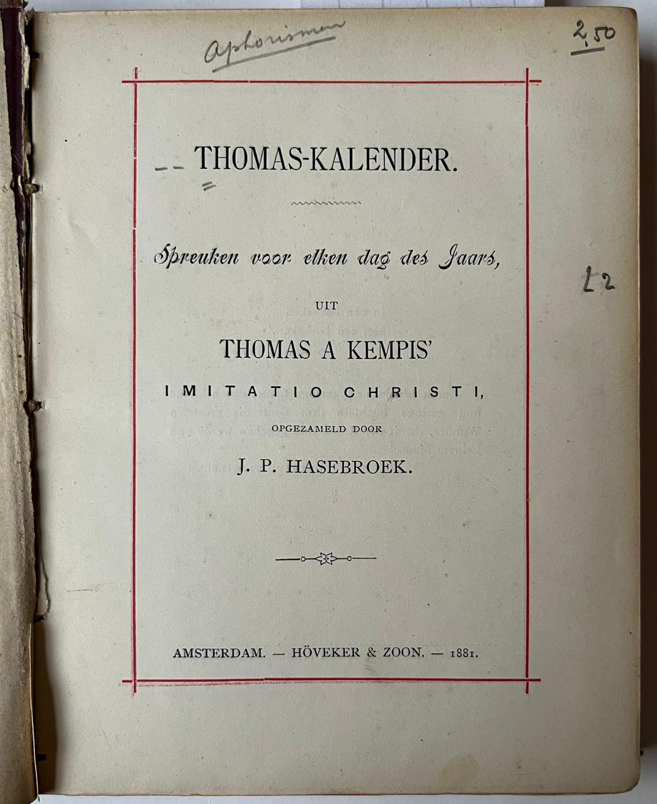 [Literature 1881] Thomas-kalender. Spreuken voor elken dag des jaars, uit Thomas a Kempis’ Imitatio Christi. Opgezameld door J.P. Hasebroek. Amsterdam, Höveker & zoon, 1881, 3-21 [3] 294 pp.