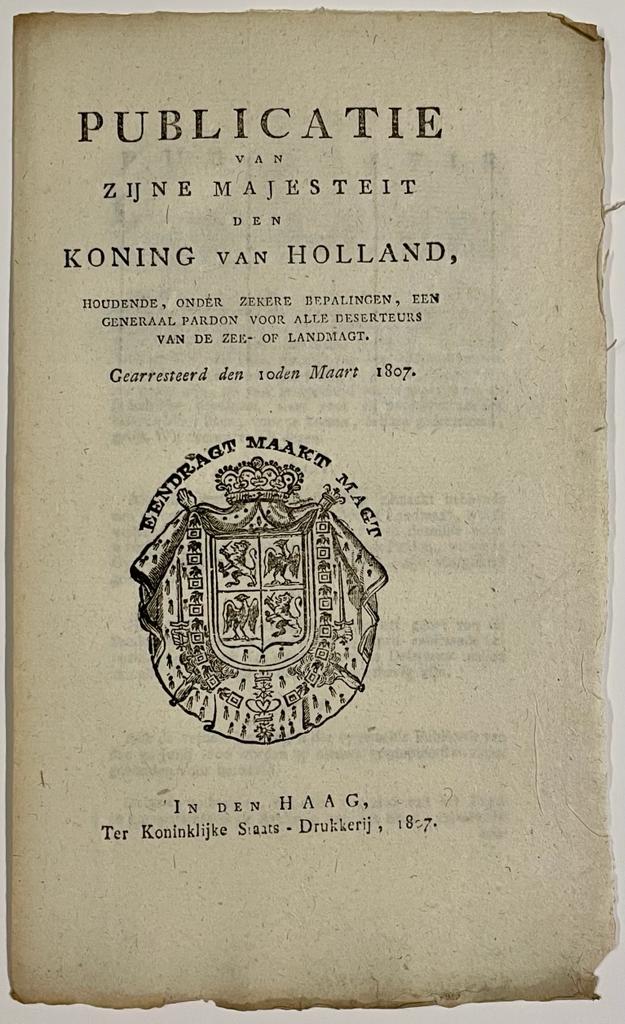  - [Printed publication, military, deserters, 1807] Publication of Z.M. den Koning of Holland with regard to a regulation (generaal pardon) for all deserters in the s van sea or land forces (zee- of landmacht) d.d. 10-3-1807. 8, 4 pp.