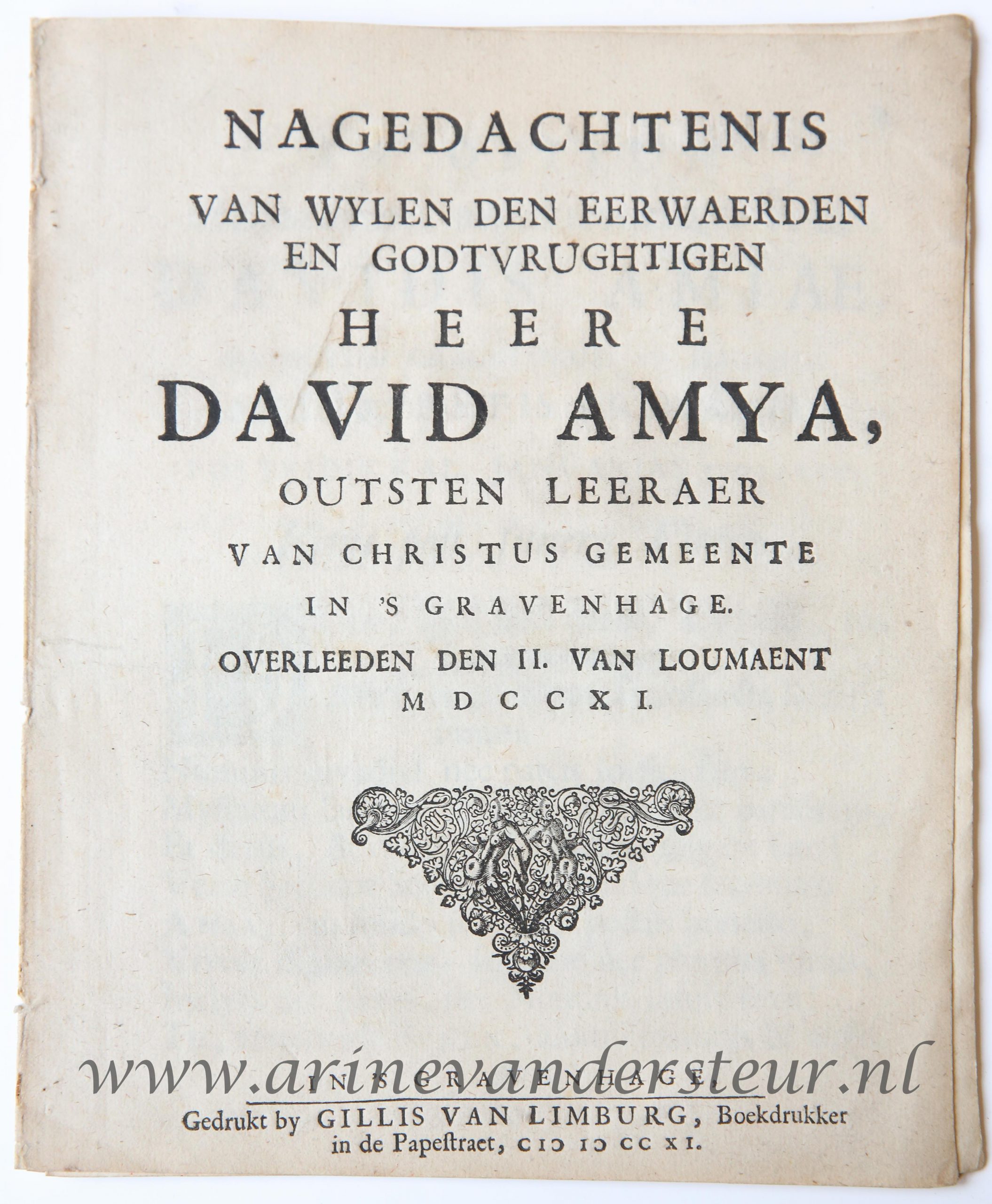  - Nagedachtenis van wijlen den ... Heere David Amya, outsten leeraer van Christus gemeente in 's-Gravenhage, overleeden den 2 van loumaent 1711. 's-Gravenhage, Gillis van Limburg, 1711. 4: 12 p.