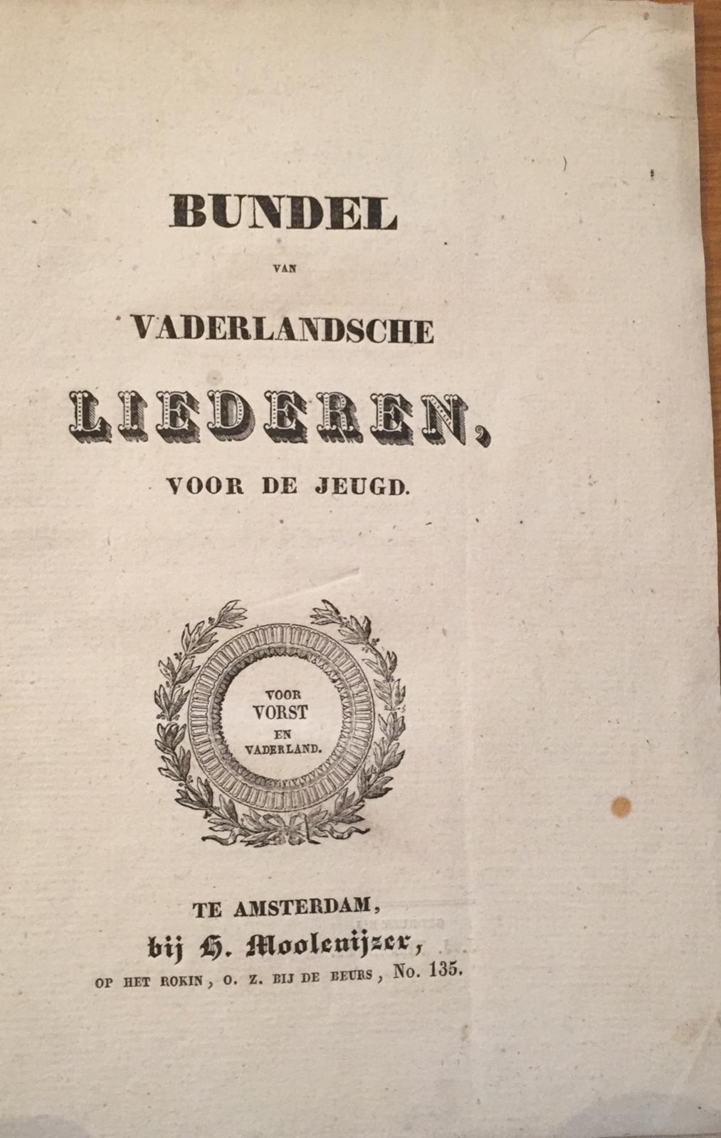 Bundel van Vaderlandsche liederen voor de jeugd, voor vorst en vaderland, te Amsterdam bij H. Moolenijzer, op het rokin, o.z. bij de beurs, no. 135, 16 pp, no cover.