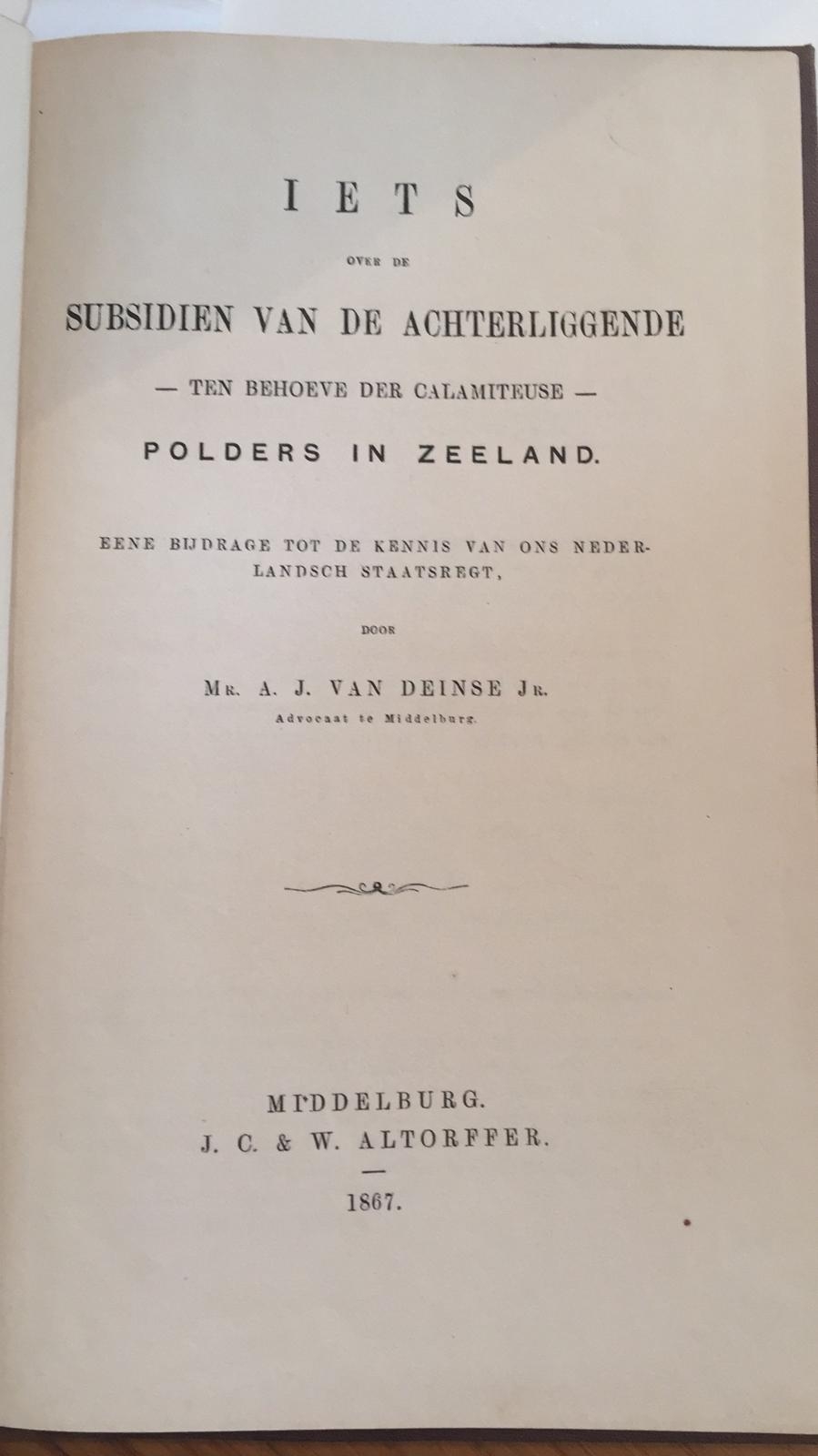 Deinse jr., A.J. van. - Iets over de subsidien van de achterliggende- ten behoeve der calamiteuse- polders in Zeeland; eene bijdrage tot de kennis van onsch Nederlandsch staatsregt, Middelburg J.C. & W. Altorffer 1867,68 pp.